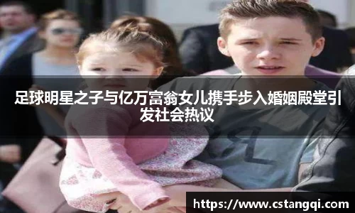 足球明星之子与亿万富翁女儿携手步入婚姻殿堂引发社会热议